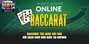 Baccarat Tựa Game Hấp Dẫn Với Cách Chơi Đơn Giản Tại Haywin