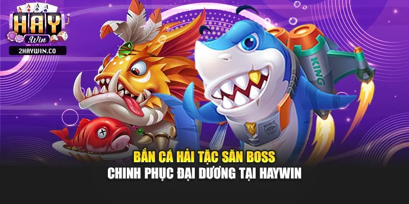 Bắn Cá Hải Tặc Săn Boss – Chinh Phục Đại Dương Tại Haywin