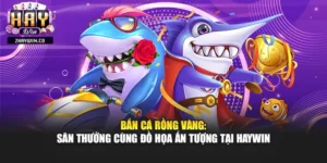 Bắn Cá Rồng Vàng: Săn Thưởng Cùng Đồ Họa Ấn Tượng Tại Haywin