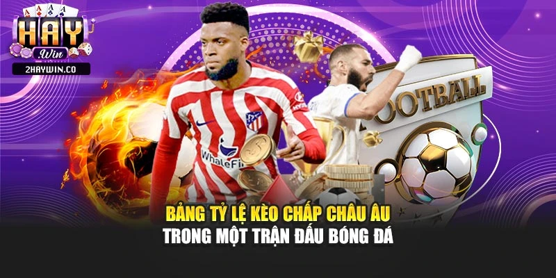 Bảng tỷ lệ kèo chấp châu Âu trong một trận đấu bóng đá