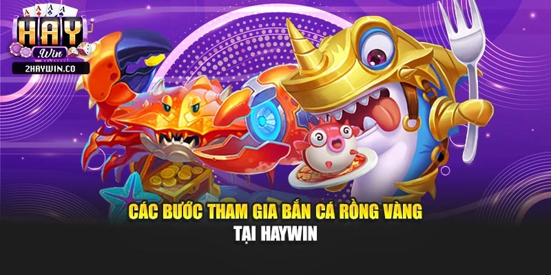 Các bước tham gia bắn cá rồng vàng tại haywin