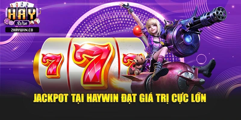 Jackpot tại haywin đạt giá trị cực lớn