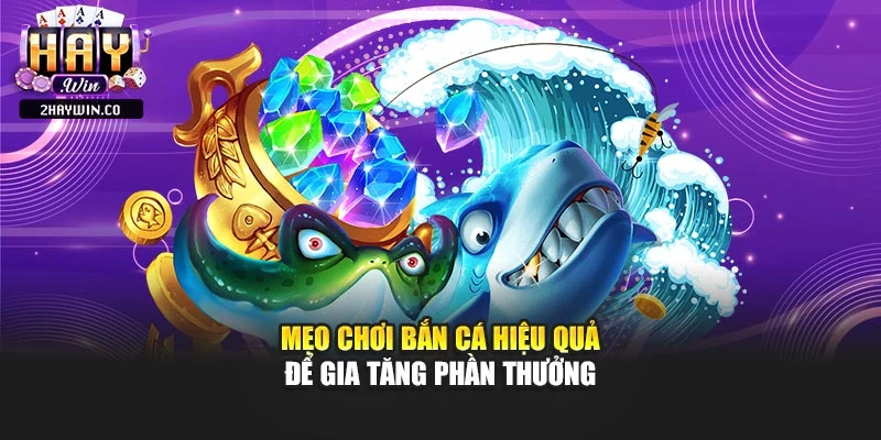 Mẹo chơi bắn cá hiệu quả để gia tăng phần thưởng