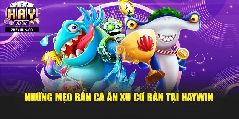 Những mẹo bắn cá ăn xu cơ bản tại haywin