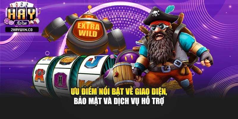 Ưu điểm nổi bật về giao diện, bảo mật và dịch vụ hỗ trợ