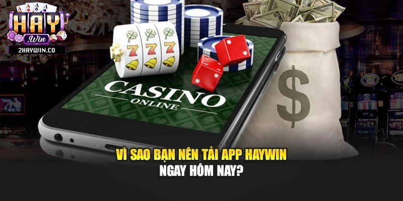 Vì sao bạn nên tải app Haywin ngay hôm nay